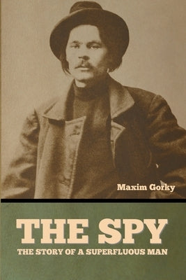 The Spy: The Story of a Superfluous Man by Gorky, Maxim