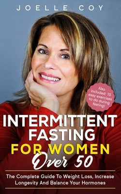 Intermittent Fasting for Women Over 50: The Complete Guide to Weight Loss, Increase Longevity and Balance Your Hormones by Coy, Joelle