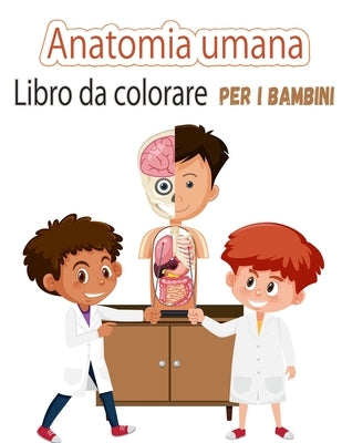 Libro da colorare di anatomia umana per bambini: Le mie prime parti del corpo umano e l'anatomia umana libro da colorare per i bambini (Kids Activity by Moralle, Rob