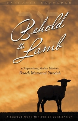 Behold the Lamb: A Scripture-Based, Modern, Messianic Passover Memorial 'Avodah (Haggadah) by Geoffrey, Kevin