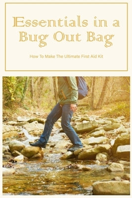 Essentials in a Bug Out Bag: How To Make The Ultimate First Aid Kit: Essentials for a Bug Out Bag. by Donohoo, William