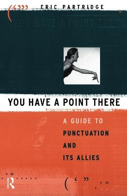 You Have a Point There: A Guide to Punctuation and Its Allies by Partridge, Eric