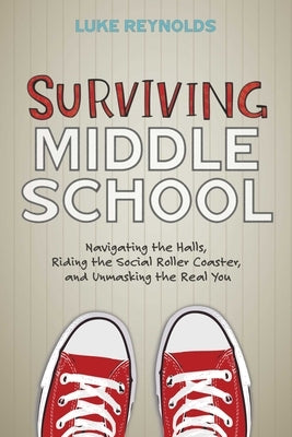 Surviving Middle School: Navigating the Halls, Riding the Social Roller Coaster, and Unmasking the Real You by Reynolds, Luke