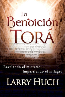 La Bendición Torá: Revelando El Misterio, Facilitando El Milagro by Huch, Larry