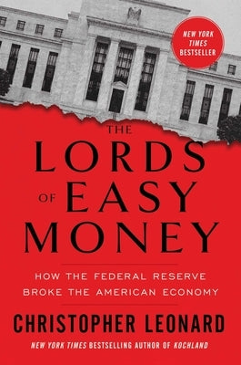 The Lords of Easy Money: How the Federal Reserve Broke the American Economy by Leonard, Christopher