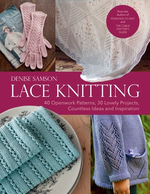 Lace Knitting: 40 Openwork Patterns, 30 Lovely Projects, Countless Ideas & Inspiration by Samson, Denise