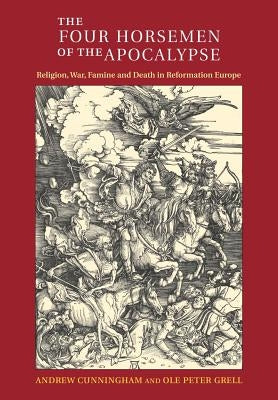 The Four Horsemen of the Apocalypse: Religion, War, Famine and Death in Reformation Europe by Cunningham, Andrew