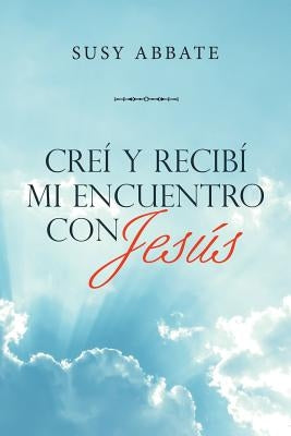 Creí Y Recibí Mi Encuentro Con Jesús by Abbate, Susy