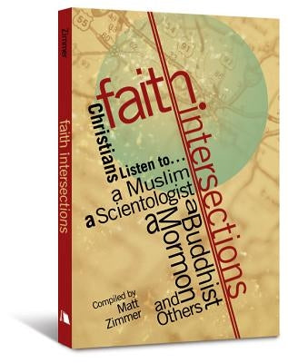 Faith Intersections: Christians Listen To...a Muslim, a Scientologist, a Buddhist, a Mormon, and Others by Zimmer, Matt