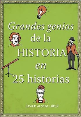 Los Grandes Genios de la Historia / History's Greatest Geniuses in 25 Stories by Alonso Lopez, Javier