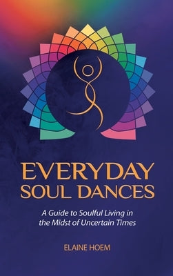 Everyday Soul Dances: A Guide to Soulful Living in the Midst of Uncertain Times by Hoem, Elaine