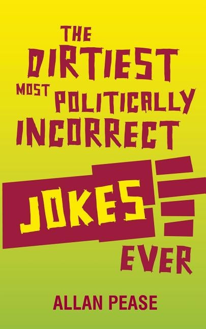 The Dirtiest, Most Politically Incorrect Jokes Ever by Pease, Allan