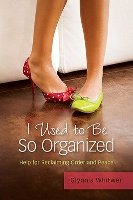 I Used to Be So Organized: Help for Reclaiming Order and Peace by Whitwer, Glynnis