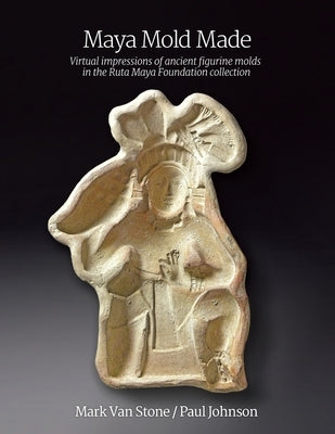 Maya Mold Made: Virtual impressions of ancient figurine molds in the Ruta Maya Foundation collection by Van Stone, Mark