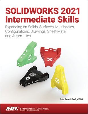 Solidworks 2021 Intermediate Skills: Expanding on Solids, Surfaces, Multibodies, Configurations, Drawings, Sheet Metal and Assemblies by Tran, Paul