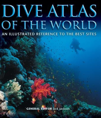 Dive Atlas of the World: An Illustrated Reference to the Best Sites by Jackson, Jack