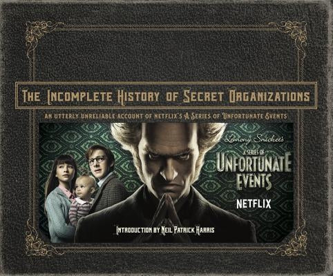 The Incomplete History of Secret Organizations: An Utterly Unreliable Account of Netflix's a Series of Unfortunate Events by Tracz, Joe
