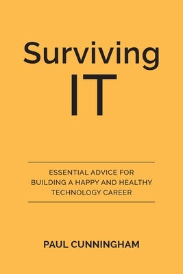 Surviving IT: Essential Advice for Building a Happy and Healthy Technology Career by Cunningham, Paul