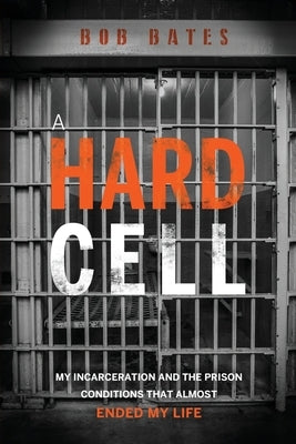 A Hard Cell: My Incarceration And The Prison Conditions That Almost Ended My Life by Bates, Bob