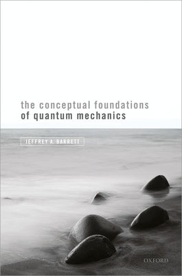 The Conceptual Foundations of Quantum Mechanics by Barrett, Jeffrey A.