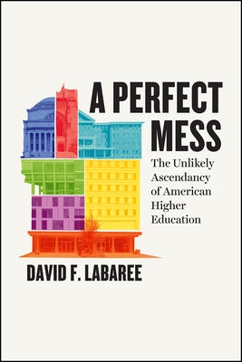 A Perfect Mess: The Unlikely Ascendancy of American Higher Education by Labaree, David F.