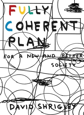 Fully Coherent Plan: For a New and Better Society by Shrigley, David