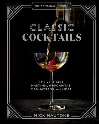 The Artisanal Kitchen: Classic Cocktails: The Very Best Martinis, Margaritas, Manhattans, and More by Mautone, Nick