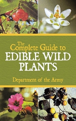 The Complete Guide to Edible Wild Plants by Department of the Army