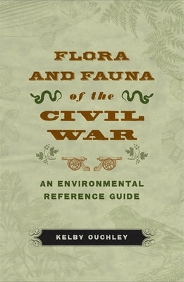 Flora and Fauna of the Civil War: An Environmental Reference Guide by Ouchley, Kelby