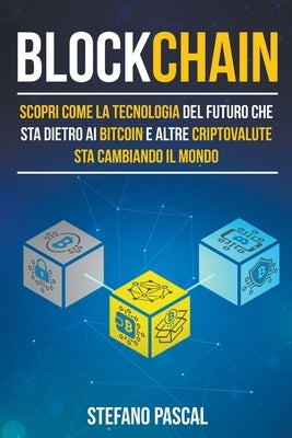 Blockchain: Scopri come la tecnologia del futuro che sta dietro ai bitcoin e altre criptovalute sta cambiando il mondo by Pascal, Stefano