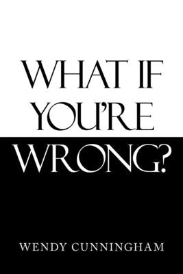 What If You'Re Wrong? by Cunningham, Wendy