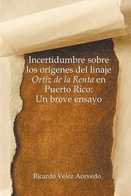 Incertidumbre sobre los orígenes del linaje Ortiz de la Renta en Puerto Rico: Un breve ensayo by Acevedo, Ricardo V&#233;lez