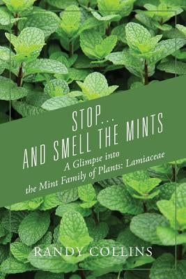 Stop...and Smell the Mints: A Glimpse into the Mint Family of Plants: Lamiaceae by Collins, Randy