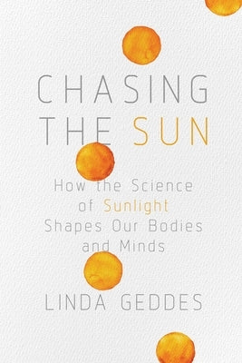 Chasing the Sun: How the Science of Sunlight Shapes Our Bodies and Minds by Geddes, Linda