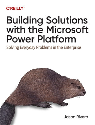 Building Solutions with the Microsoft Power Platform: Solving Everyday Problems in the Enterprise by Rivera, Jason