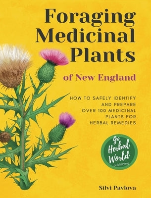 Foraging Medicinal Plants of New England: How to safely identify and prepare over 100 medicinal plants for herbal remedies by Pavlova, Silvi