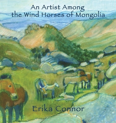 An Artist Among the Wind Horses of Mongolia by Connor, Erika