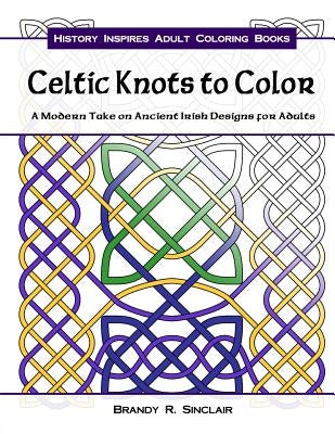 Celtic Knots to Color: A Modern Take on Ancient Irish Designs for Adults by Sinclair, Brandy R.