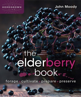 The Elderberry Book: Forage, Cultivate, Prepare, Preserve by Moody, John