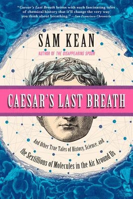 Caesar's Last Breath: And Other True Tales of History, Science, and the Sextillions of Molecules in the Air Around Us by Kean, Sam