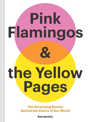 Pink Flamingos and the Yellow Pages: The Stories Behind the Colors of Our World by Hambly, Bob
