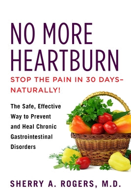 No More Heartburn: The Safe, Effective Way to Prevent and Heal Chronic Gastrointestinal Disorders by Rogers, Sherry