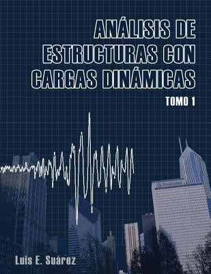 Analisis de Estructuras con Cargas Dinamicas: Tomo I: Sistemas de un Grado de Libertad by Suarez, Luis E.