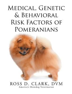 Medical, Genetic & Behavioral Risk Factors of Pomeranians by Clark DVM, Ross D.