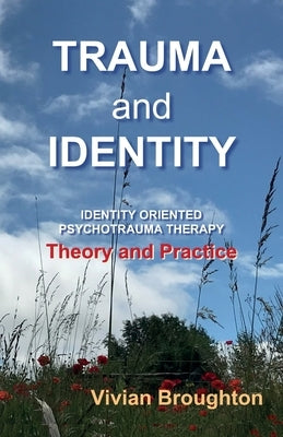 Trauma and Identity: Identity Oriented Psychotrauma Therapy: Theory and Practice by Broughton, Vivian