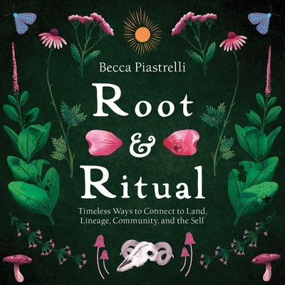 Root and Ritual: Timeless Ways to Connect to Land, Lineage, Community, and the Self by Piastrelli, Becca