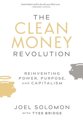 The Clean Money Revolution: Reinventing Power, Purpose, and Capitalism by Solomon, Joel