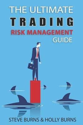 The Ultimate Trading Risk Management Guide by Burns, Holly