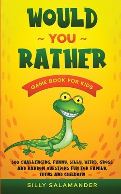 Would You Rather Game Book for Kids: 500 Challenging, Funny, Silly, Weird, Gross and Random Questions Fun for Family, Teens and Children by Salamander, Silly