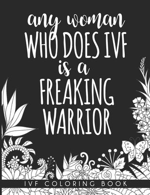 Any Woman Who Does IVF is a Freaking Warrior: In Vitro Fertilization Coloring Book For Adults and Stress Relief Book by Larsen, Mary